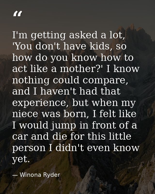 I'm getting asked a lot, 'You don't have kids, so how do you know how to act like a mother?' I know nothing could compar — Winona Ryder