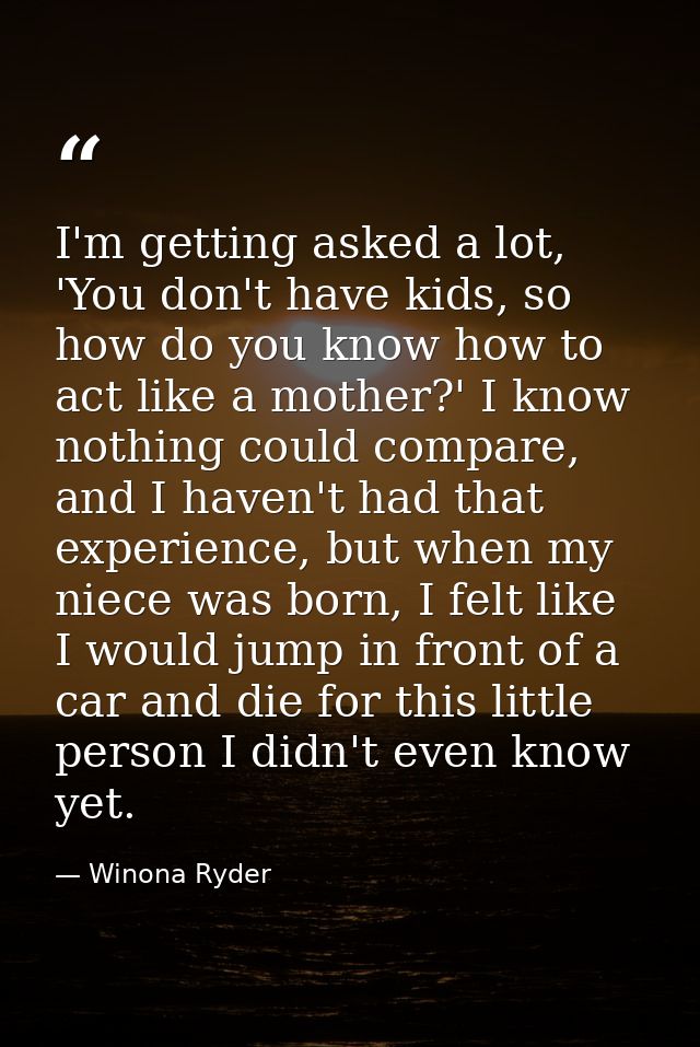 I'm getting asked a lot, 'You don't have kids, so how do you know how to act like a mother?' I know nothing could compar — Winona Ryder