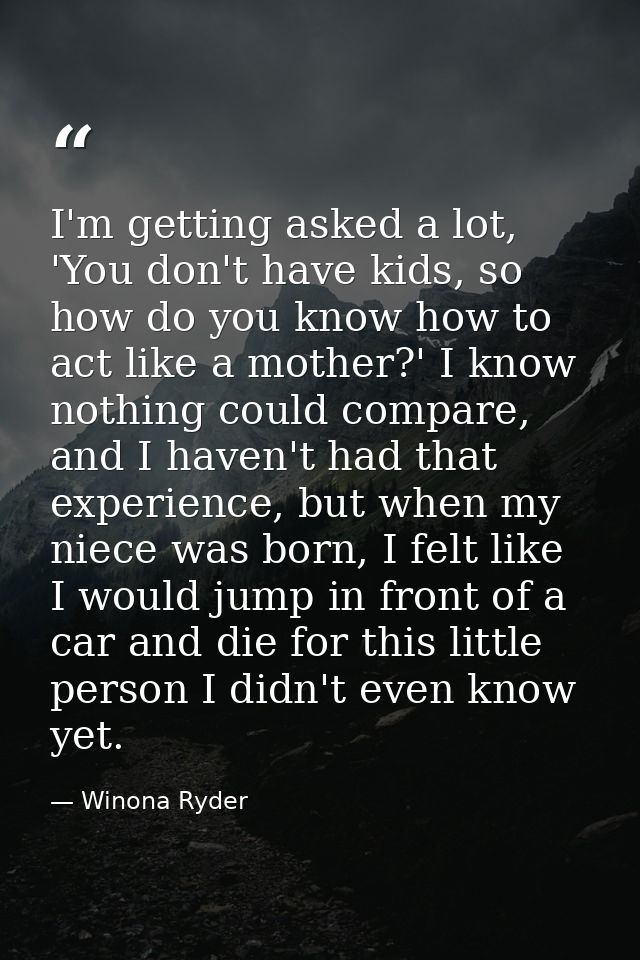 I'm getting asked a lot, 'You don't have kids, so how do you know how to act like a mother?' I know nothing could compar — Winona Ryder