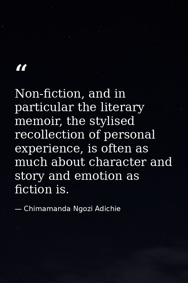 Non-fiction, and in particular the literary memoir, the stylised recollection of personal experience, is often as much a — Chimamanda Ngozi Adichie