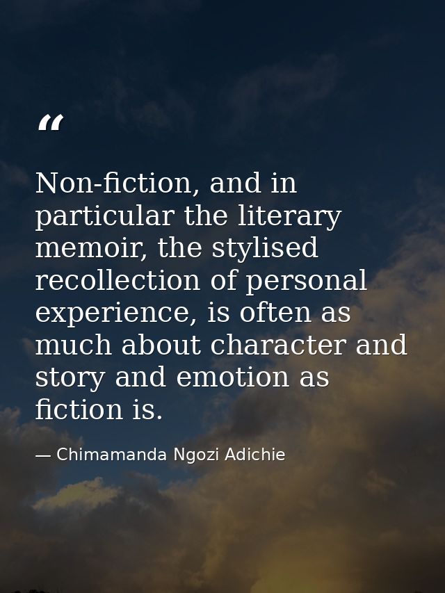 Non-fiction, and in particular the literary memoir, the stylised recollection of personal experience, is often as much a — Chimamanda Ngozi Adichie