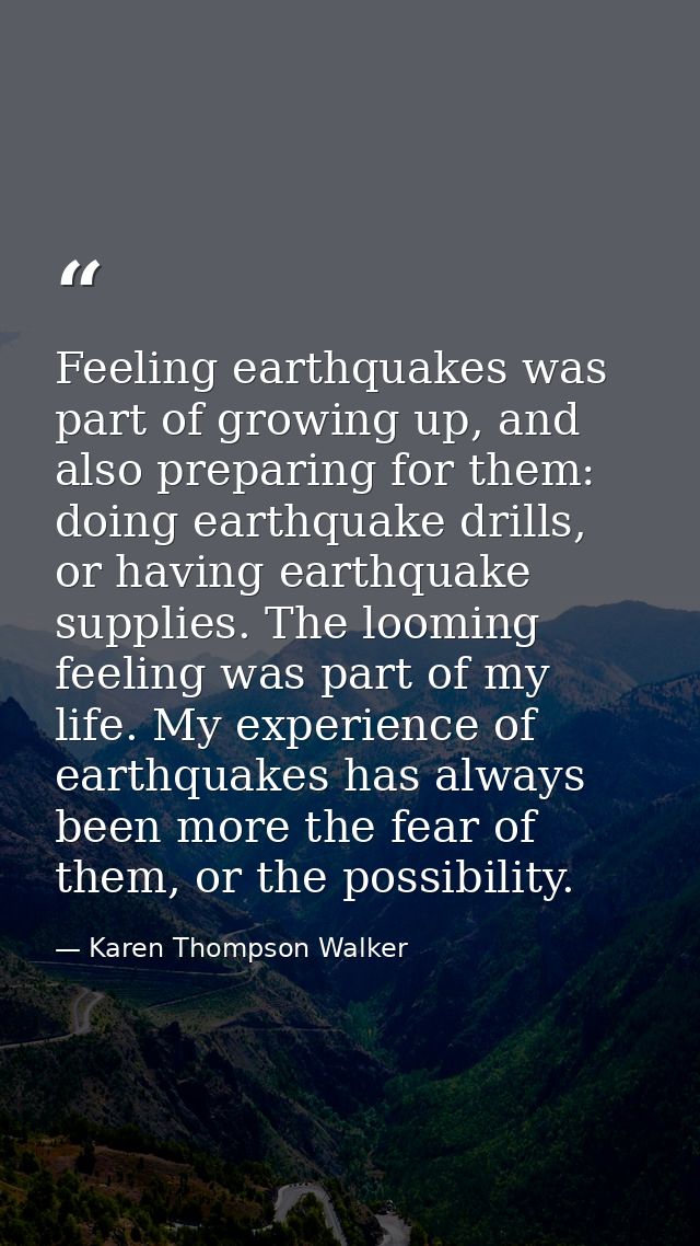 Feeling earthquakes was part of growing up, and also preparing for them: doing earthquake drills, or having earthquake s — Karen Thompson Walker