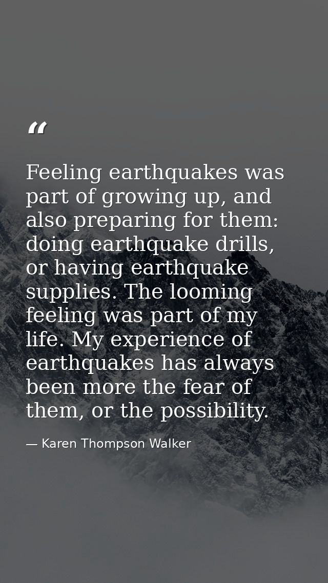 Feeling earthquakes was part of growing up, and also preparing for them: doing earthquake drills, or having earthquake s — Karen Thompson Walker