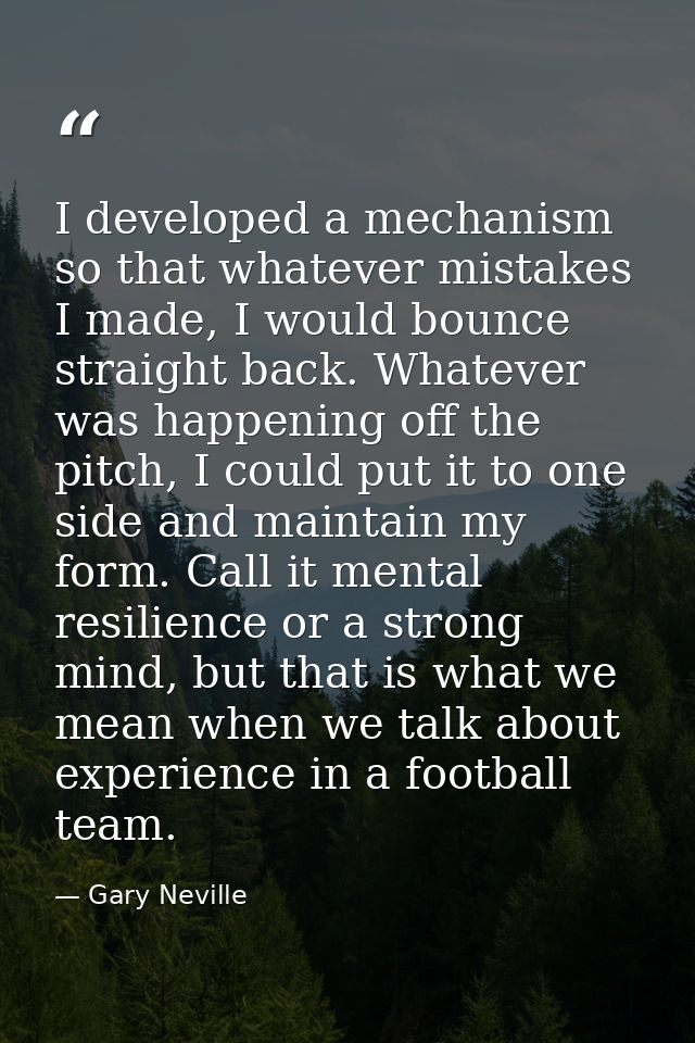 I developed a mechanism so that whatever mistakes I made, I would bounce straight back. Whatever was happening off the p — Gary Neville