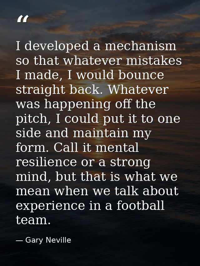 I developed a mechanism so that whatever mistakes I made, I would bounce straight back. Whatever was happening off the p — Gary Neville