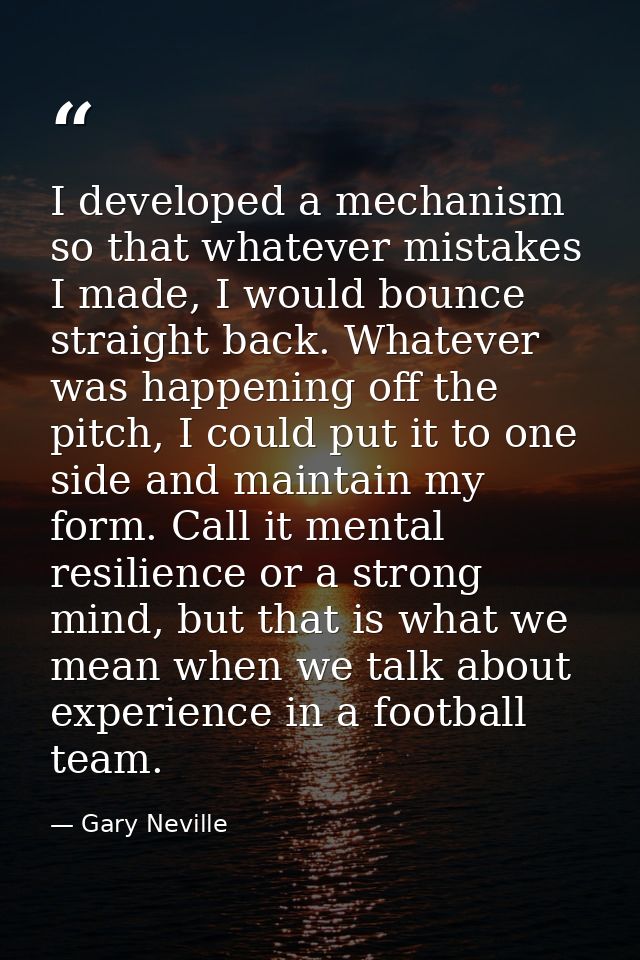 I developed a mechanism so that whatever mistakes I made, I would bounce straight back. Whatever was happening off the p — Gary Neville
