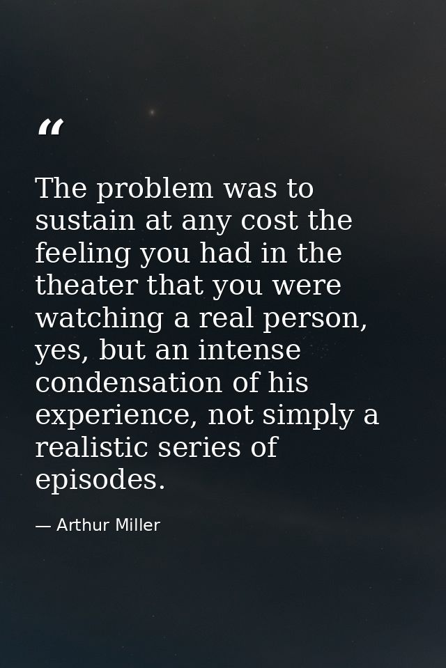 The problem was to sustain at any cost the feeling you had in the theater that you were watching a real person, yes, but — Arthur Miller