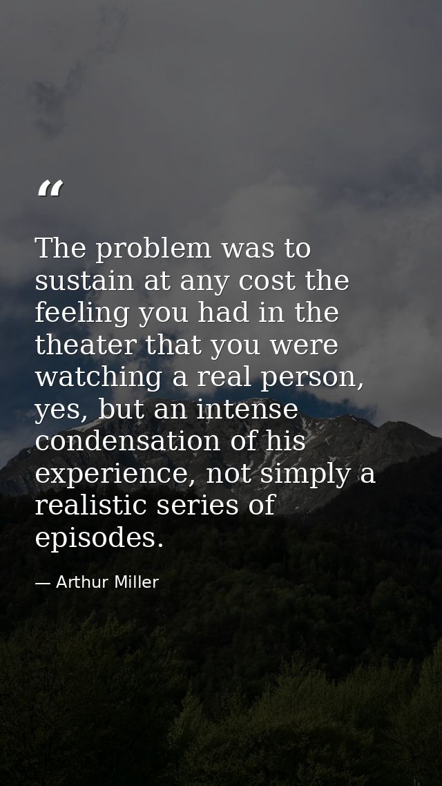 The problem was to sustain at any cost the feeling you had in the theater that you were watching a real person, yes, but — Arthur Miller