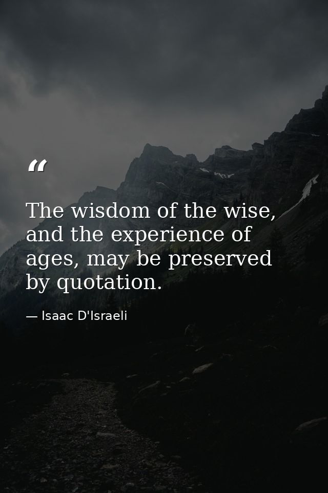 The wisdom of the wise, and the experience of ages, may be preserved by quotation. — Isaac D'Israeli