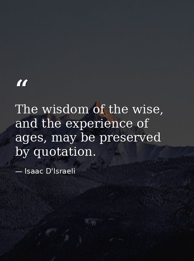 The wisdom of the wise, and the experience of ages, may be preserved by quotation. — Isaac D'Israeli