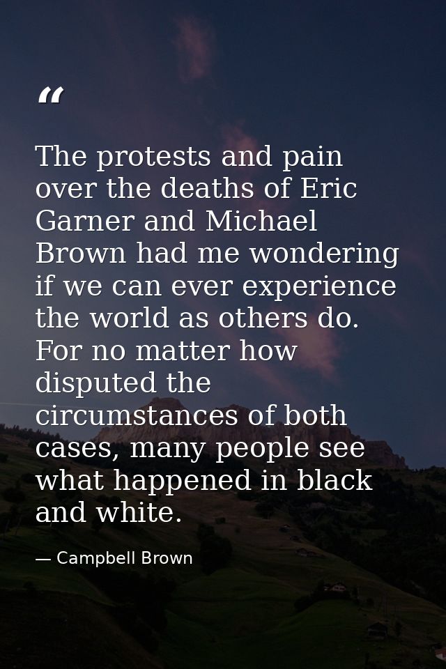 The protests and pain over the deaths of Eric Garner and Michael Brown had me wondering if we can ever experience the wo — Campbell Brown