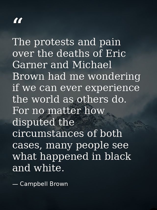 The protests and pain over the deaths of Eric Garner and Michael Brown had me wondering if we can ever experience the wo — Campbell Brown