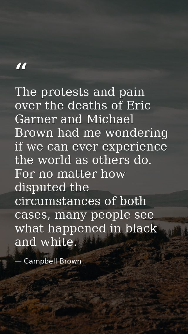 The protests and pain over the deaths of Eric Garner and Michael Brown had me wondering if we can ever experience the wo — Campbell Brown