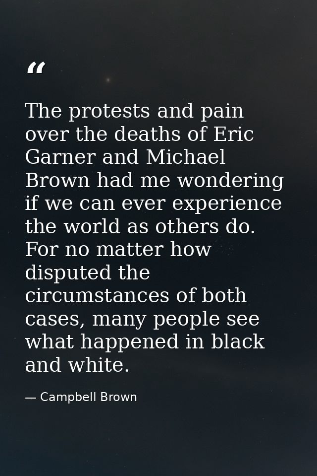 The protests and pain over the deaths of Eric Garner and Michael Brown had me wondering if we can ever experience the wo — Campbell Brown