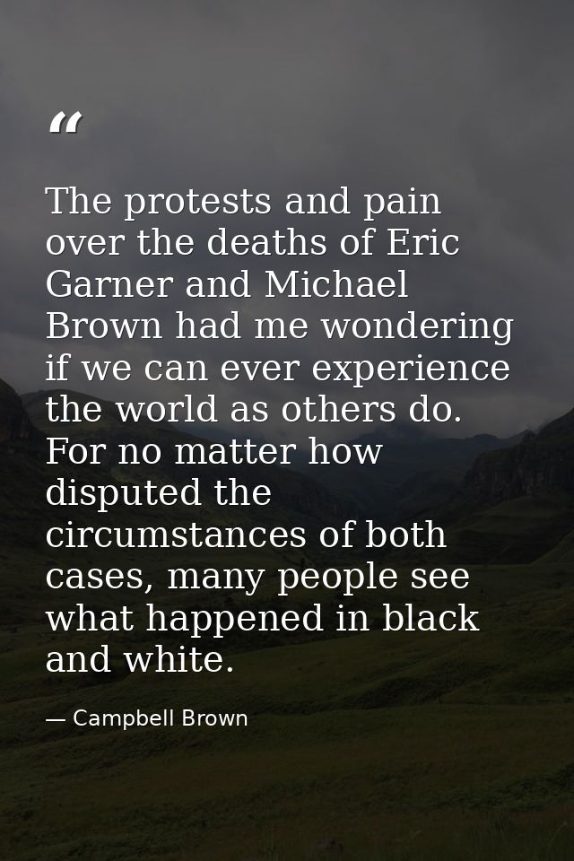 The protests and pain over the deaths of Eric Garner and Michael Brown had me wondering if we can ever experience the wo — Campbell Brown