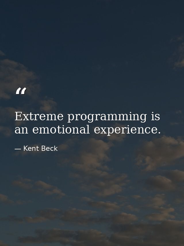Extreme programming is an emotional experience. — Kent Beck