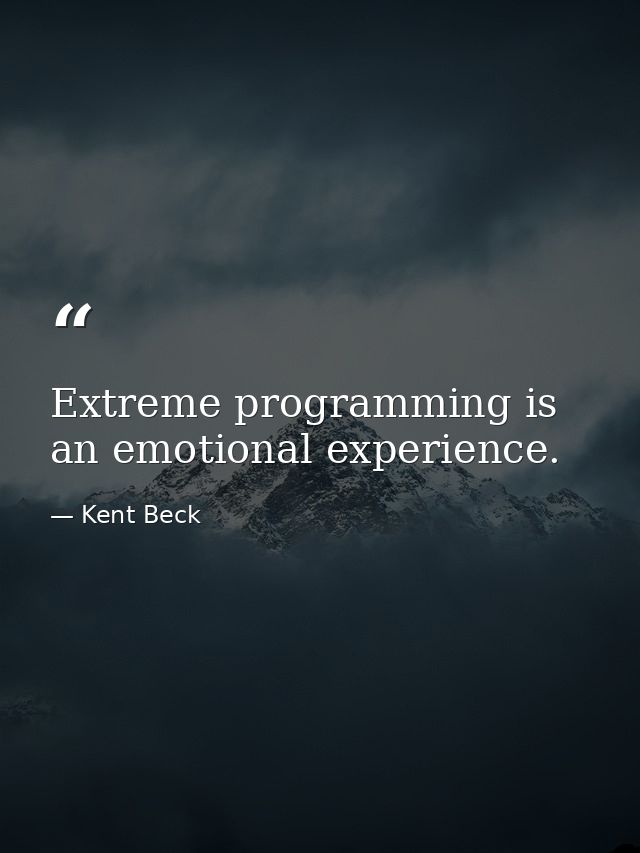 Extreme programming is an emotional experience. — Kent Beck