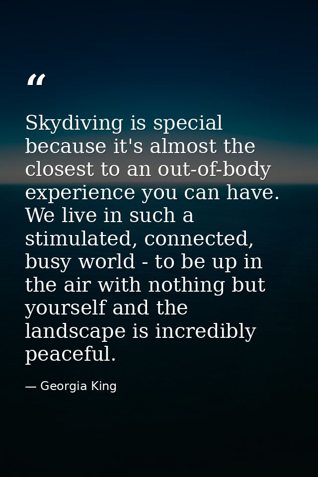 Skydiving is special because it's almost the closest to an out-of-body experience you can have. We live in such a stimul — Georgia King