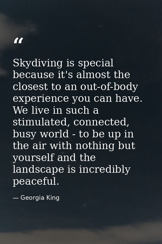 Skydiving is special because it's almost the closest to an out-of-body experience you can have. We live in such a stimul — Georgia King