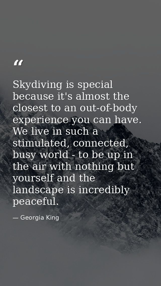 Skydiving is special because it's almost the closest to an out-of-body experience you can have. We live in such a stimul — Georgia King