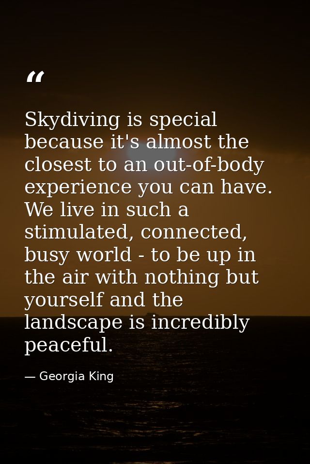 Skydiving is special because it's almost the closest to an out-of-body experience you can have. We live in such a stimul — Georgia King
