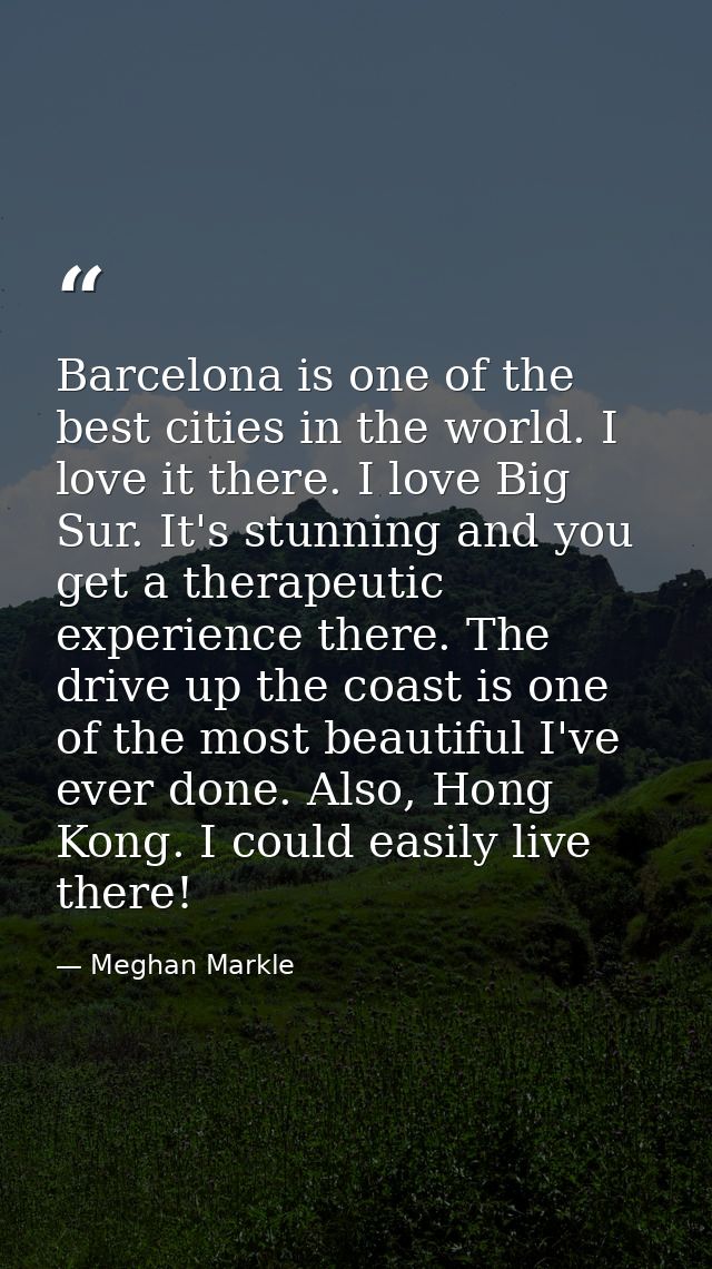 Barcelona is one of the best cities in the world. I love it there. I love Big Sur. It's stunning and you get a therapeut — Meghan Markle
