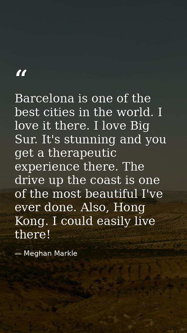 Barcelona is one of the best cities in the world. I love it there. I love Big Sur. It's stunning and you get a therapeut — Meghan Markle