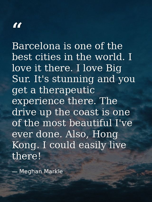 Barcelona is one of the best cities in the world. I love it there. I love Big Sur. It's stunning and you get a therapeut — Meghan Markle