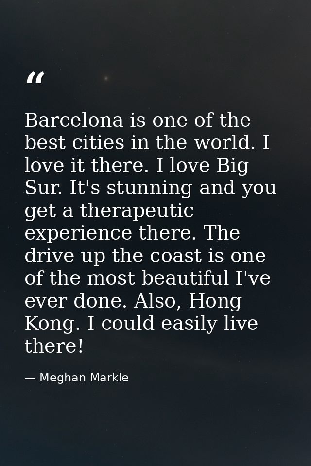 Barcelona is one of the best cities in the world. I love it there. I love Big Sur. It's stunning and you get a therapeut — Meghan Markle
