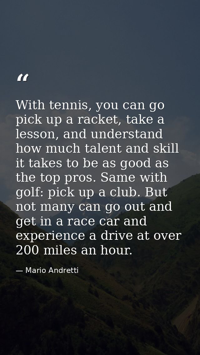 With tennis, you can go pick up a racket, take a lesson, and understand how much talent and skill it takes to be as good — Mario Andretti