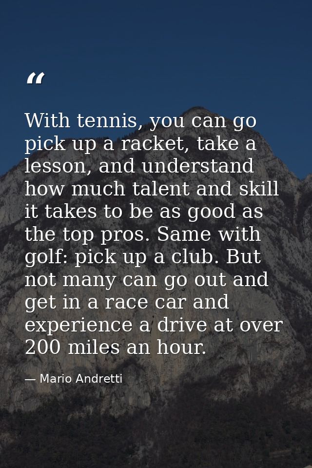 With tennis, you can go pick up a racket, take a lesson, and understand how much talent and skill it takes to be as good — Mario Andretti