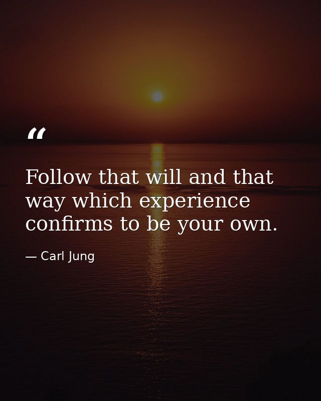 Follow that will and that way which experience confirms to be your own. — Carl Jung
