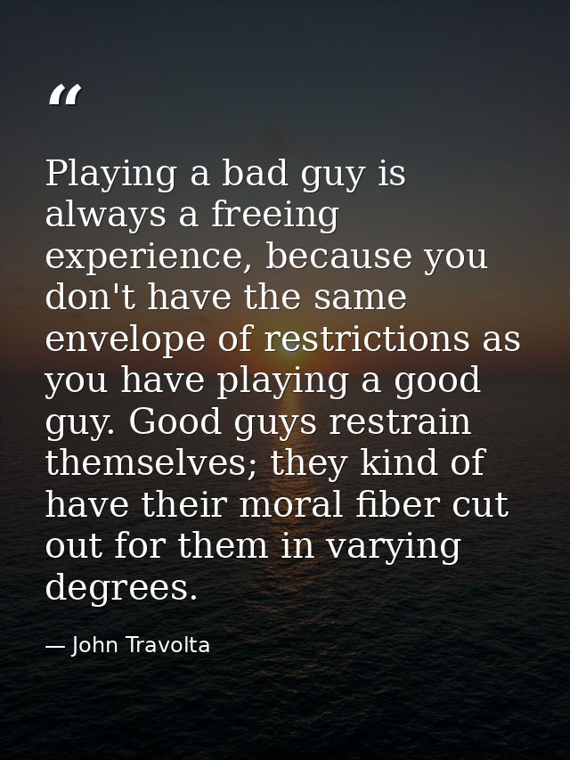 Playing a bad guy is always a freeing experience, because you don't have the same envelope of restrictions as you have p — John Travolta