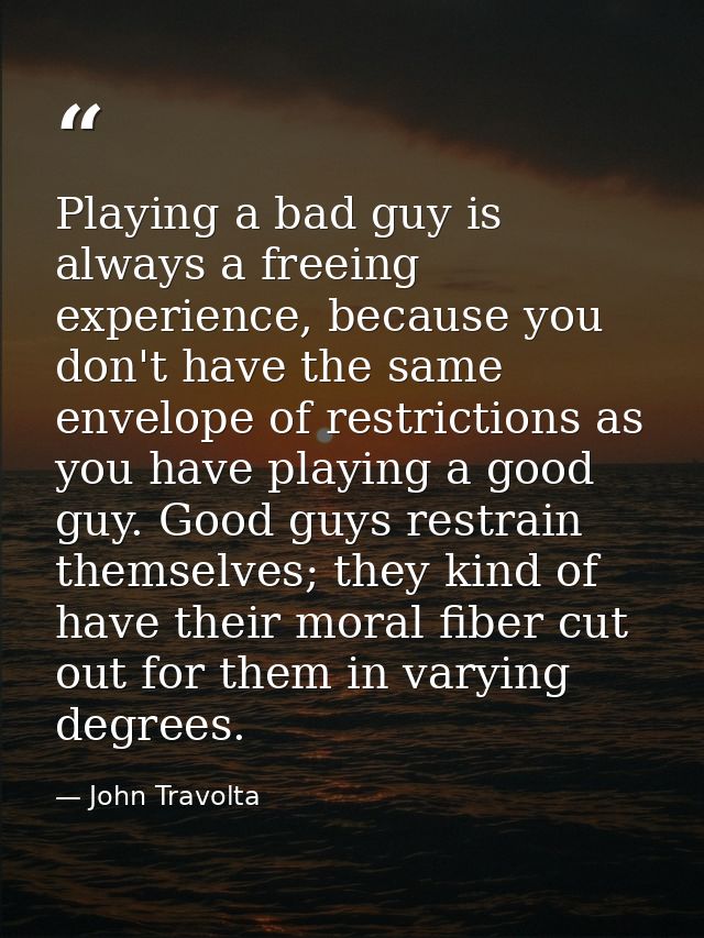 Playing a bad guy is always a freeing experience, because you don't have the same envelope of restrictions as you have p — John Travolta