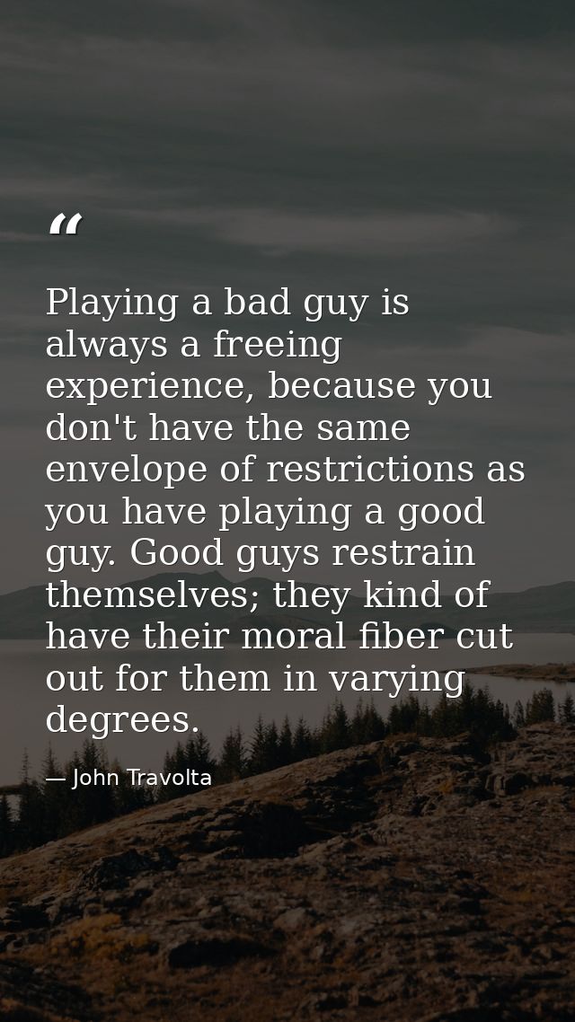 Playing a bad guy is always a freeing experience, because you don't have the same envelope of restrictions as you have p — John Travolta