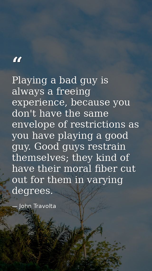 Playing a bad guy is always a freeing experience, because you don't have the same envelope of restrictions as you have p — John Travolta