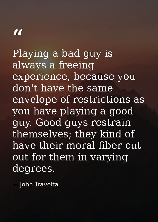 Playing a bad guy is always a freeing experience, because you don't have the same envelope of restrictions as you have p — John Travolta