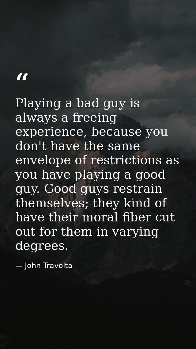 Playing a bad guy is always a freeing experience, because you don't have the same envelope of restrictions as you have p — John Travolta