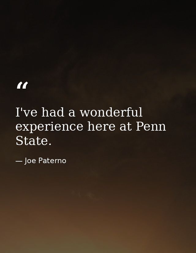 I've had a wonderful experience here at Penn State. — Joe Paterno