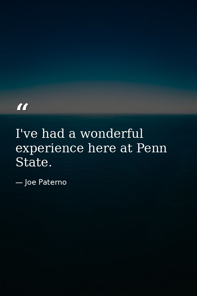 I've had a wonderful experience here at Penn State. — Joe Paterno