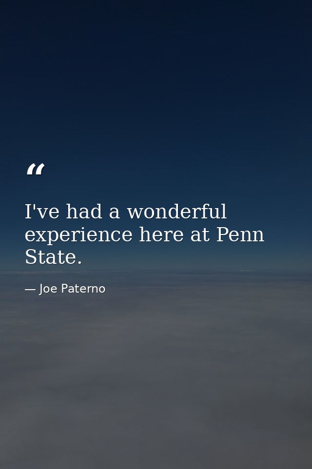 I've had a wonderful experience here at Penn State. — Joe Paterno