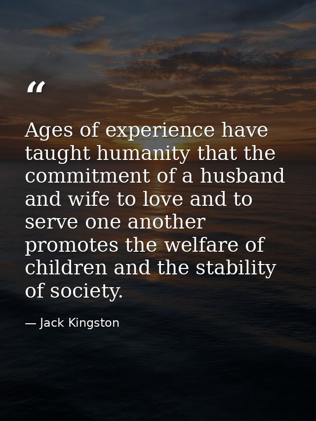 Ages of experience have taught humanity that the commitment of a husband and wife to love and to serve one another promo — Jack Kingston