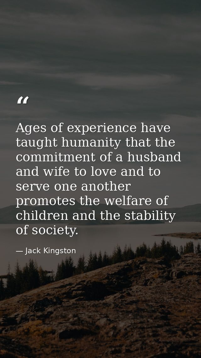 Ages of experience have taught humanity that the commitment of a husband and wife to love and to serve one another promo — Jack Kingston