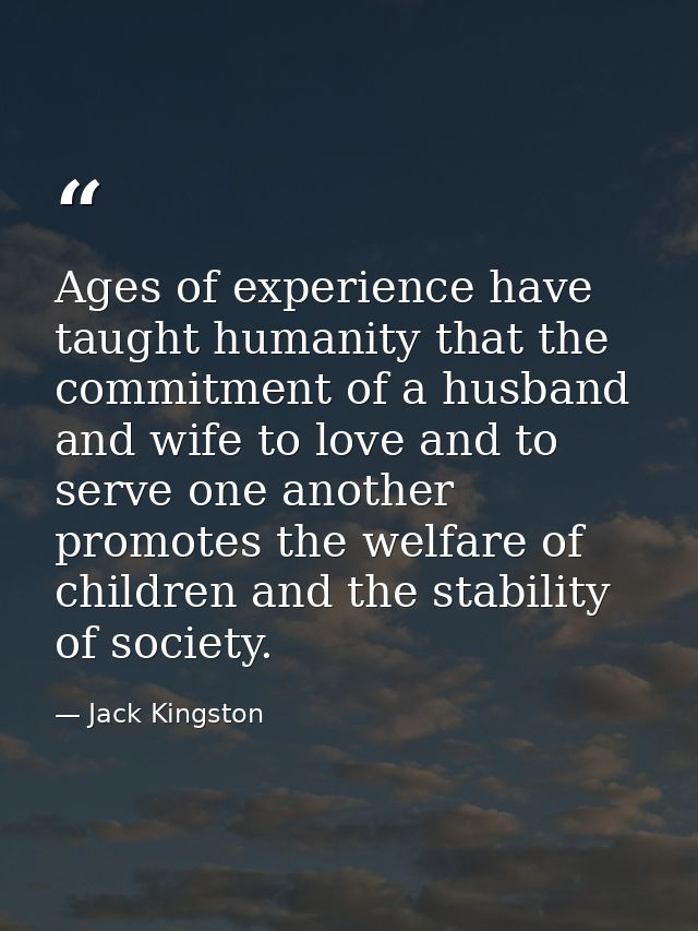 Ages of experience have taught humanity that the commitment of a husband and wife to love and to serve one another promo — Jack Kingston
