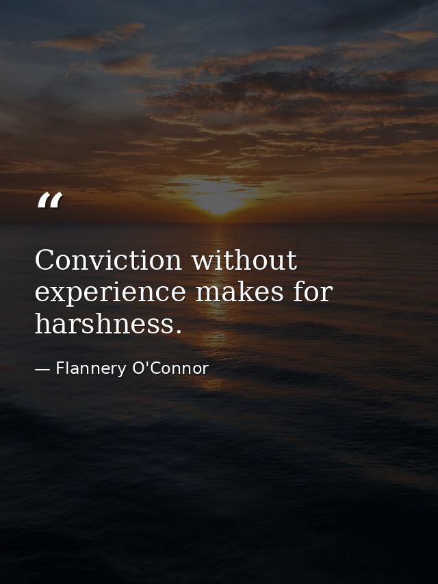 Conviction without experience makes for harshness. — Flannery O'Connor