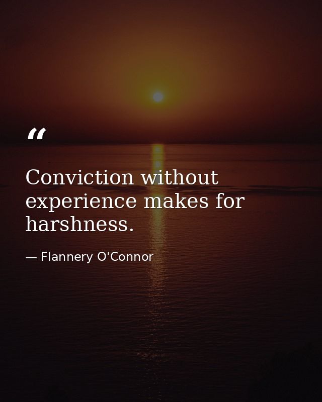 Conviction without experience makes for harshness. — Flannery O'Connor