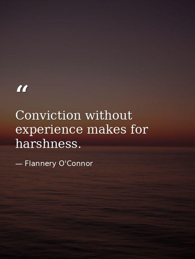 Conviction without experience makes for harshness. — Flannery O'Connor