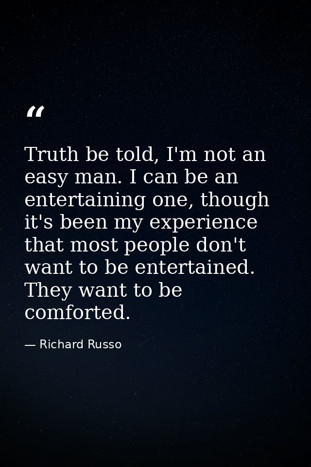 Truth be told, I'm not an easy man. I can be an entertaining one, though it's been my experience that most people don't  — Richard Russo