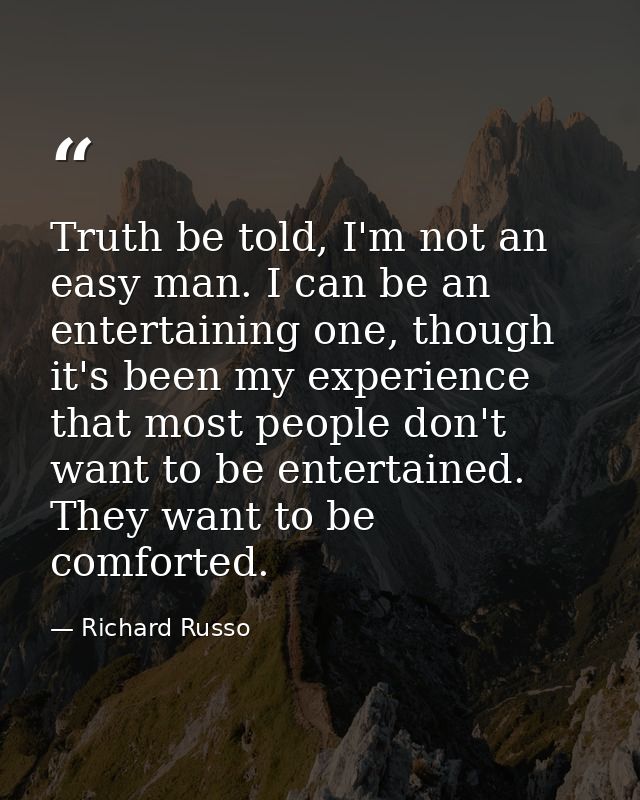 Truth be told, I'm not an easy man. I can be an entertaining one, though it's been my experience that most people don't  — Richard Russo