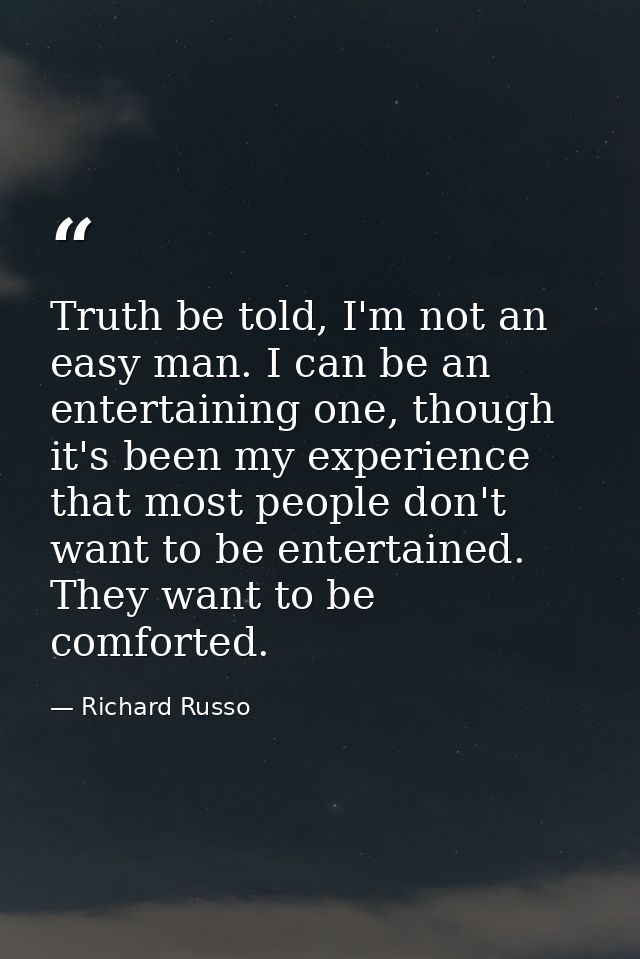 Truth be told, I'm not an easy man. I can be an entertaining one, though it's been my experience that most people don't  — Richard Russo